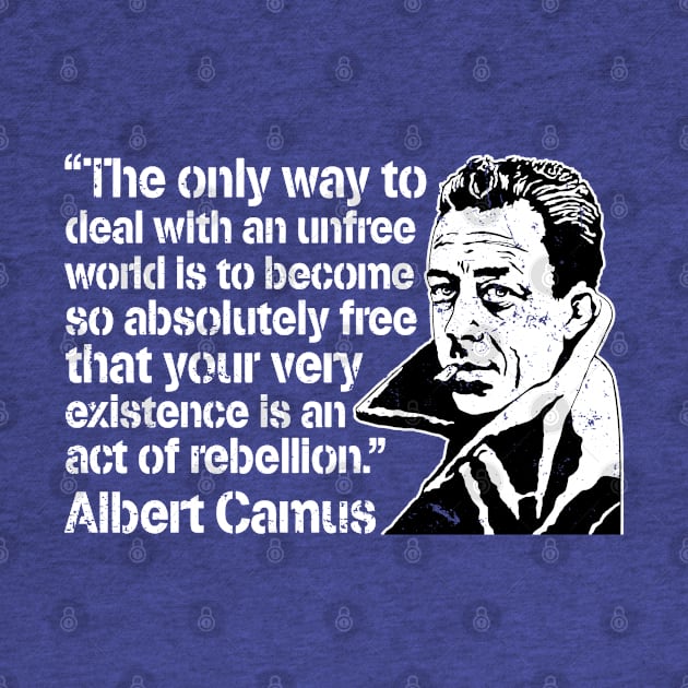 Albert Camus "The Only Way To Deal With An Unfree World Is To Become So Absolutely Free That Your Very Existence Is An Act Of Rebellion" by CultureClashClothing